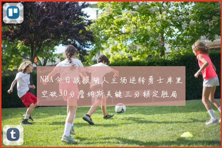 NBA今日战报湖人主场逆转勇士库里空砍30分詹姆斯关键三分锁定胜局