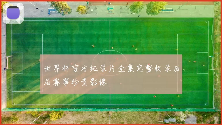 世界杯官方纪录片全集完整收录历届赛事珍贵影像