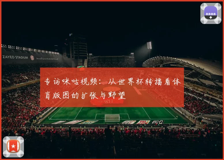 专访咪咕视频：从世界杯转播看体育版图的扩张与野望
