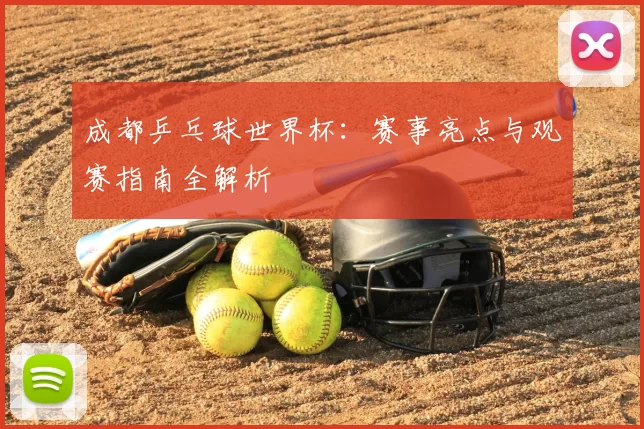 成都乒乓球世界杯：赛事亮点与观赛指南全解析