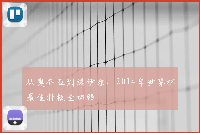 从奥乔亚到诺伊尔，2014年世界杯最佳扑救全回顾