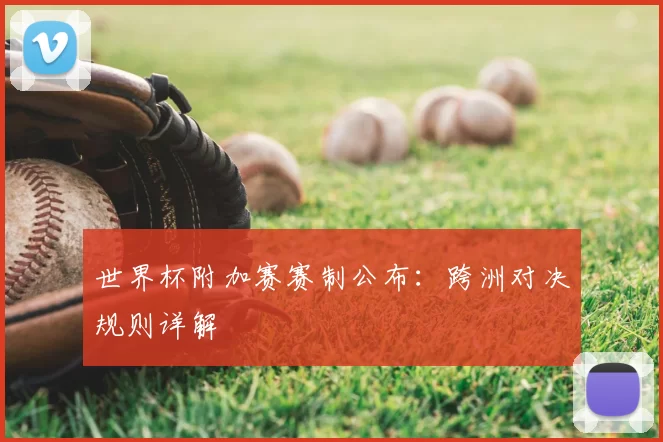 世界杯附加赛赛制公布:跨洲对决规则详解
