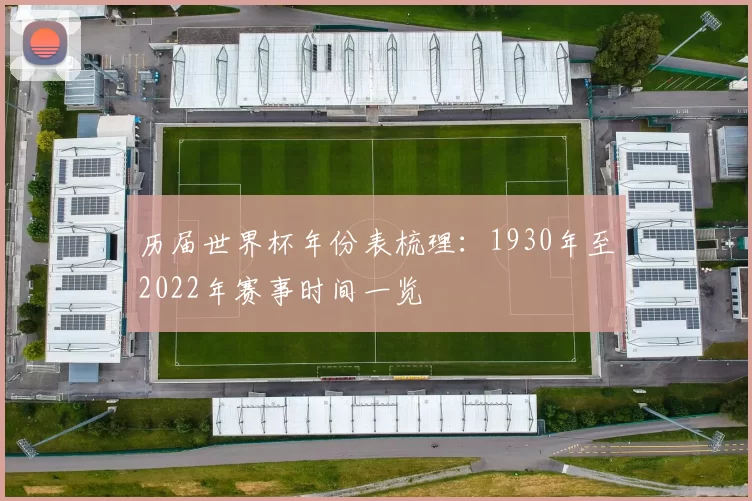 历届世界杯年份表梳理：1930年至2022年赛事时间一览