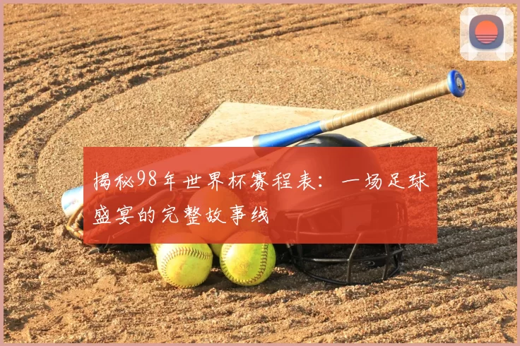 揭秘98年世界杯赛程表：一场足球盛宴的完整故事线