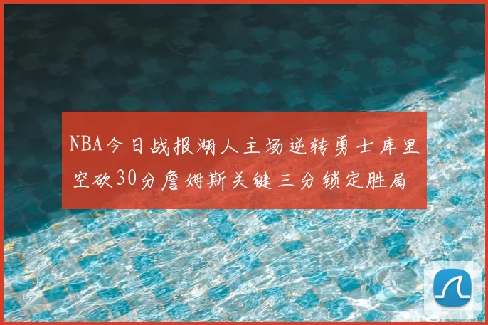 NBA今日战报湖人主场逆转勇士库里空砍30分詹姆斯关键三分锁定胜局