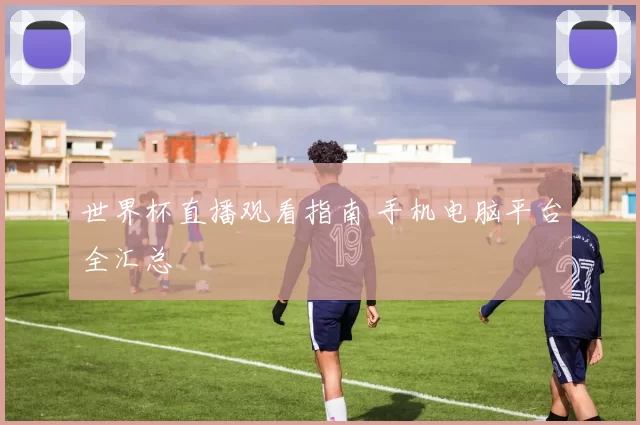 世界杯直播观看指南 手机电脑平台全汇总