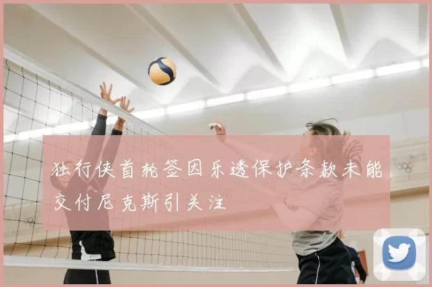 独行侠首轮签因乐透保护条款未能交付尼克斯引关注