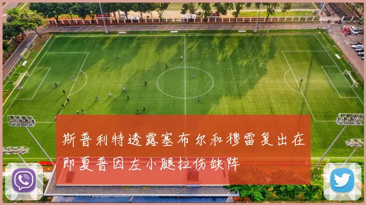 斯普利特透露塞布尔和穆雷复出在即夏普因左小腿拉伤缺阵