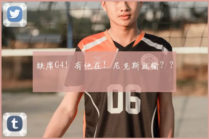 缺席G4！有他在！尼克斯就输？？