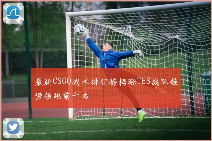 最新CSGO战术排行榜揭晓TES战队强势领跑前十名