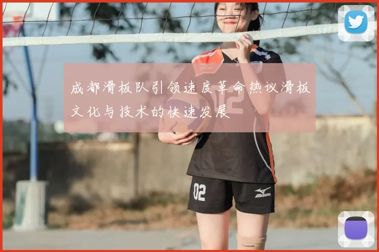 成都滑板队引领速度革命热议滑板文化与技术的快速发展