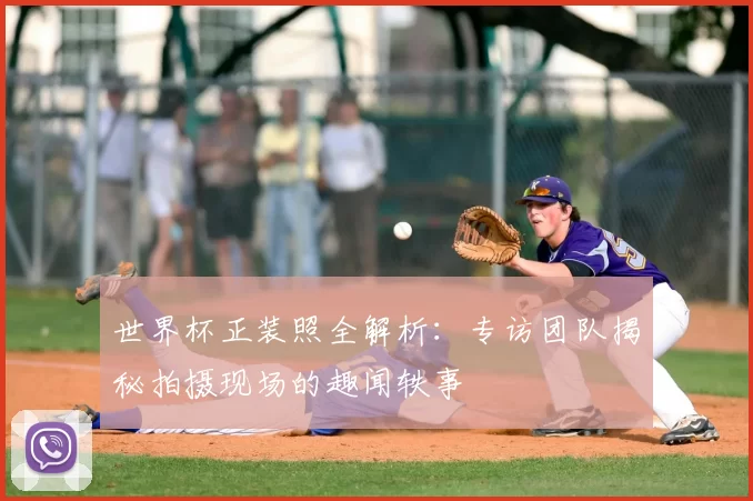 世界杯正装照全解析：专访团队揭秘拍摄现场的趣闻轶事