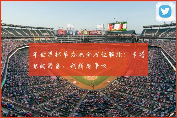 年世界杯举办地全方位解读：卡塔尔的筹备、创新与争议