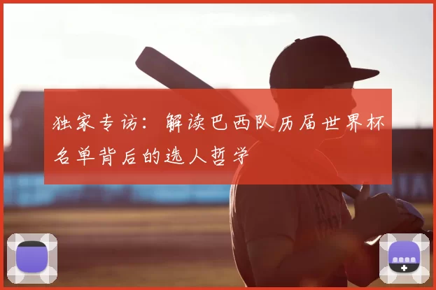 独家专访:解读巴西队历届世界杯名单背后的选人哲学