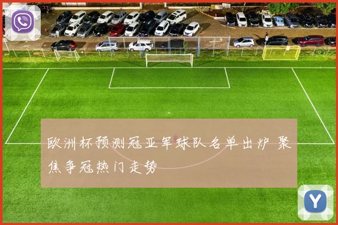 欧洲杯预测冠亚军球队名单出炉 聚焦争冠热门走势