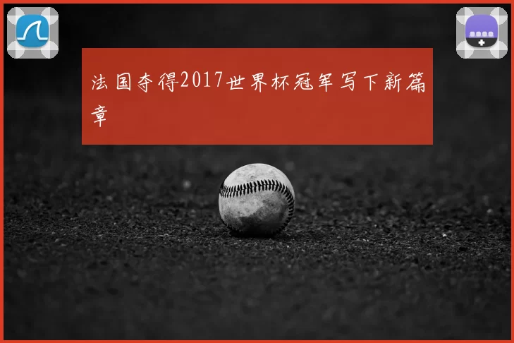 法国夺得2017世界杯冠军写下新篇章