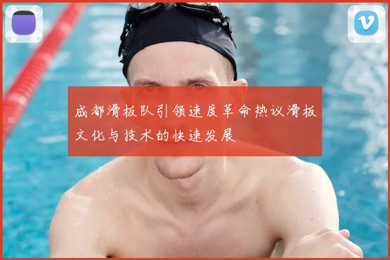 成都滑板队引领速度革命热议滑板文化与技术的快速发展