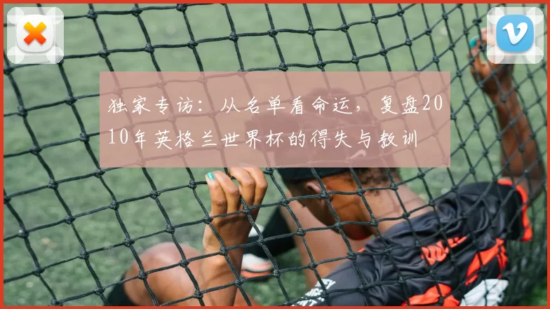 独家专访：从名单看命运，复盘2010年英格兰世界杯的得失与教训