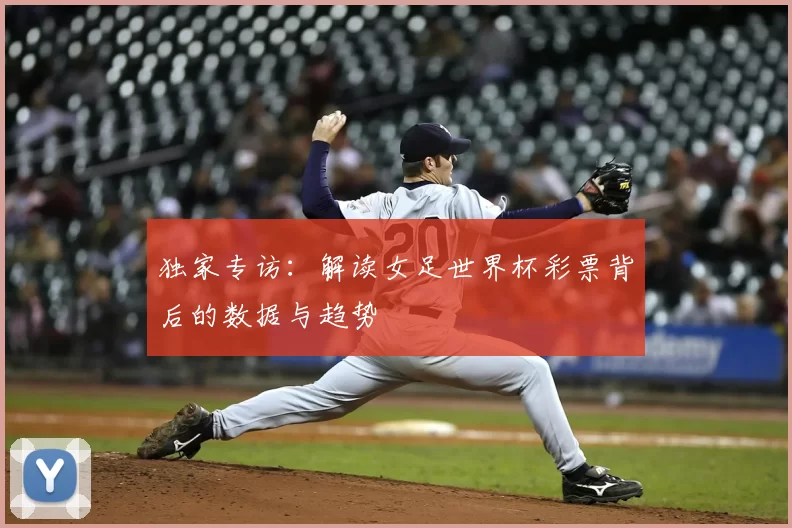独家专访：解读女足世界杯彩票背后的数据与趋势
