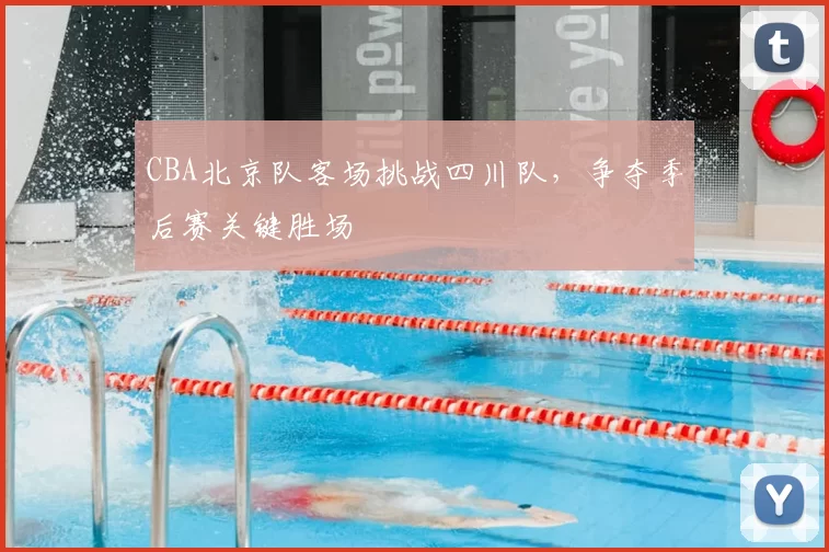 CBA北京队客场挑战四川队，争夺季后赛关键胜场
