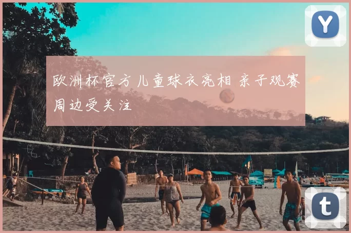 欧洲杯官方儿童球衣亮相 亲子观赛周边受关注