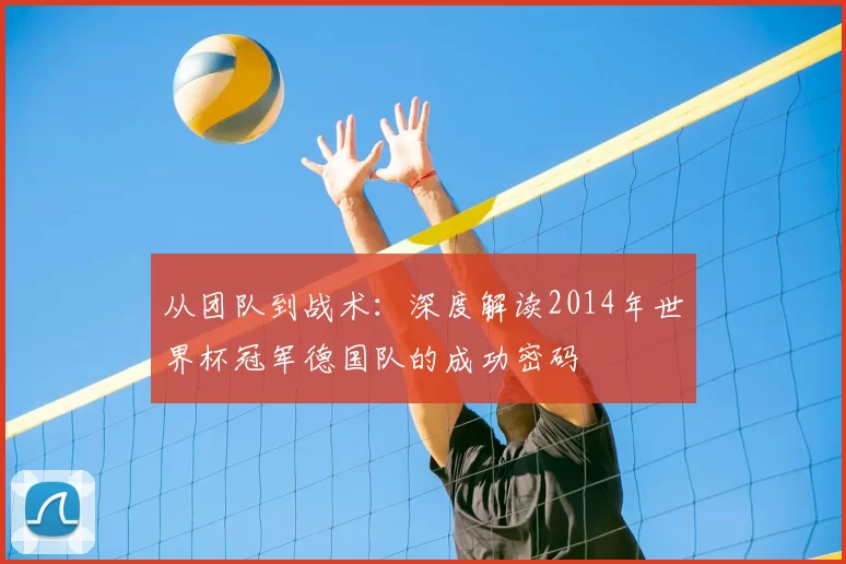 从团队到战术:深度解读2014年世界杯冠军德国队的成功密码