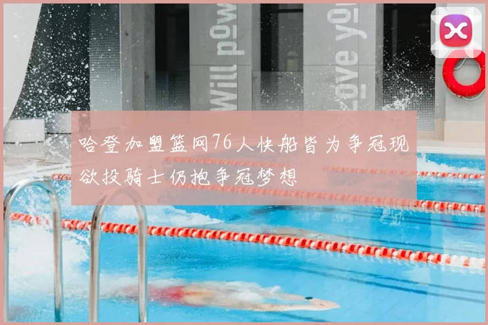 哈登加盟篮网76人快船皆为争冠现欲投骑士仍抱争冠梦想
