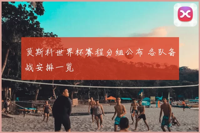 莫斯科世界杯赛程分组公布 各队备战安排一览
