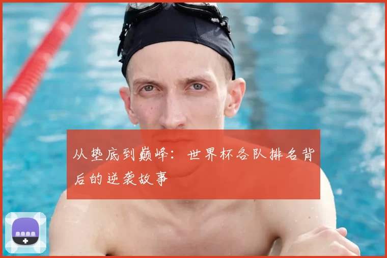 从垫底到巅峰：世界杯各队排名背后的逆袭故事