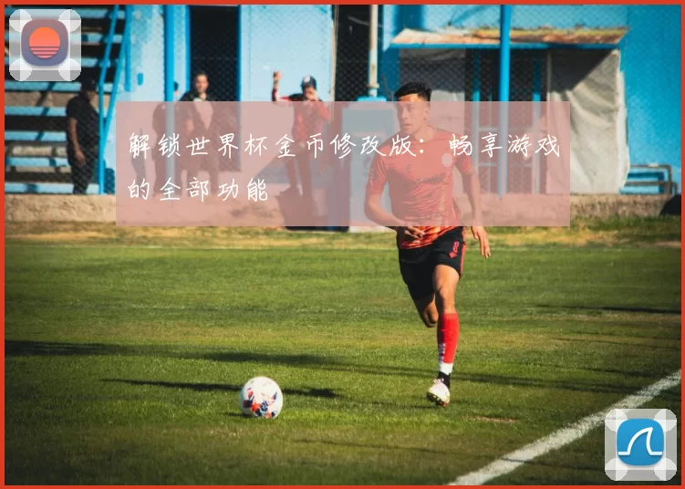 解锁世界杯金币修改版:畅享游戏的全部功能