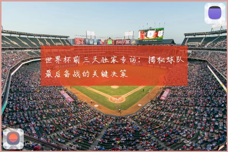 世界杯前三天独家专访:揭秘球队最后备战的关键决策
