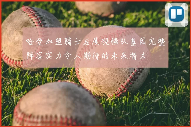哈登加盟骑士后展现强队基因完整阵容实力令人期待的未来潜力