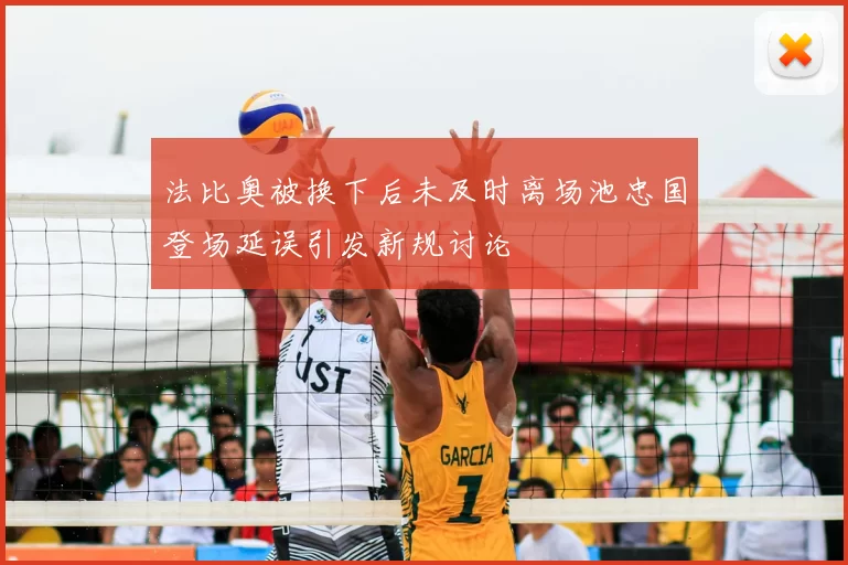 法比奥被换下后未及时离场池忠国登场延误引发新规讨论