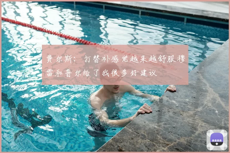 费尔斯：打替补感觉越来越舒服穆雷和普尔给了我很多好建议