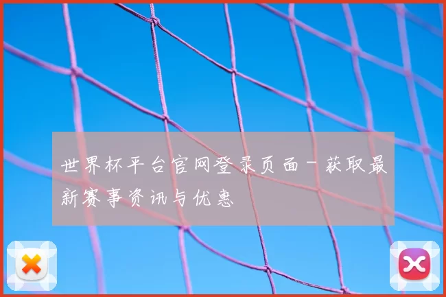 世界杯平台官网登录页面 - 获取最新赛事资讯与优惠