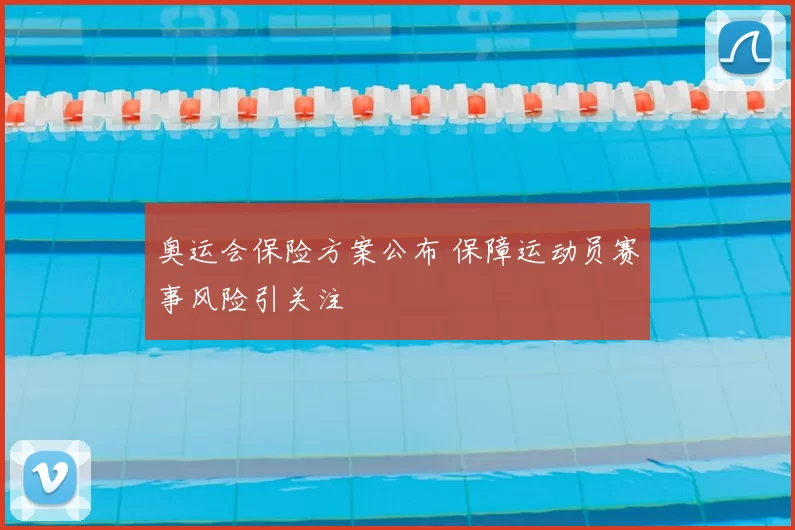 奥运会保险方案公布 保障运动员赛事风险引关注
