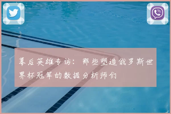 幕后英雄专访：那些塑造俄罗斯世界杯冠军的数据分析师们