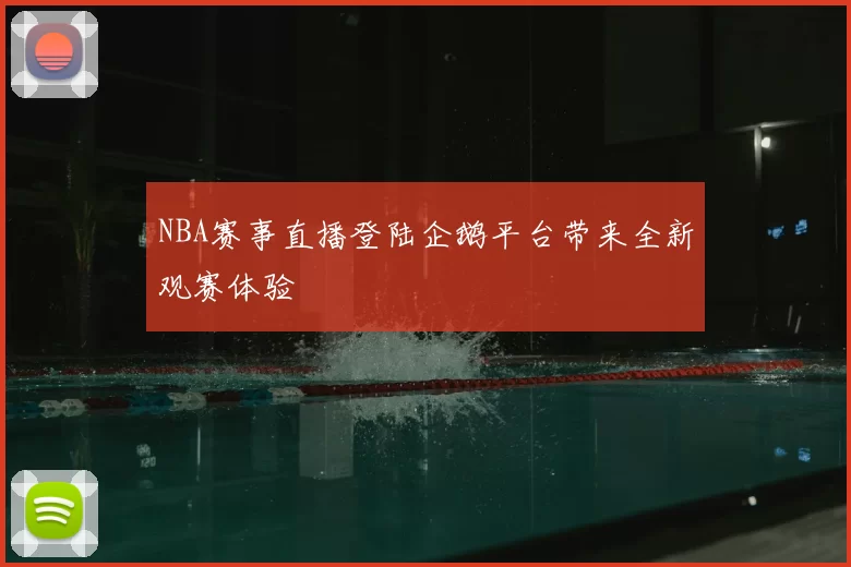 NBA赛事直播登陆企鹅平台带来全新观赛体验
