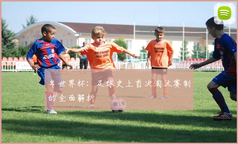 年世界杯:足球史上首次淘汰赛制的全面解析