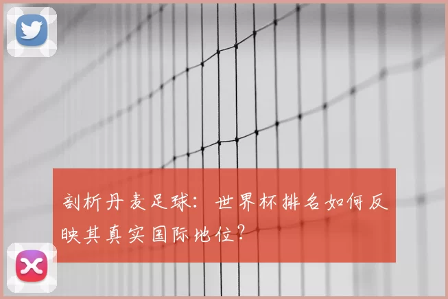 剖析丹麦足球:世界杯排名如何反映其真实国际地位?