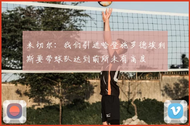 米切尔：我们引进哈登施罗德埃利斯要带球队达到前所未有高度