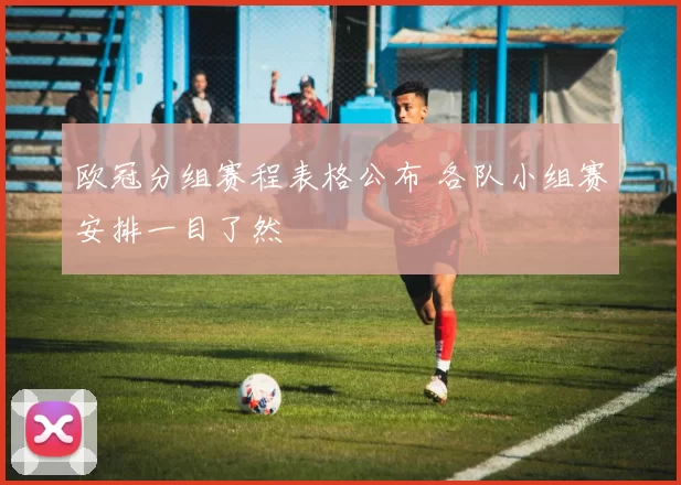 欧冠分组赛程表格公布 各队小组赛安排一目了然