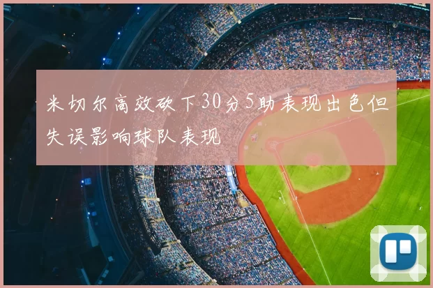 米切尔高效砍下30分5助表现出色但失误影响球队表现