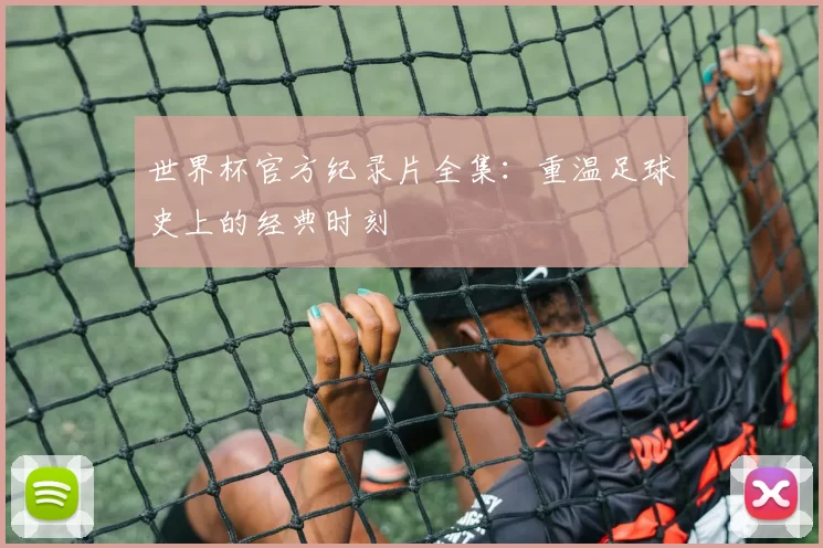 世界杯官方纪录片全集：重温足球史上的经典时刻