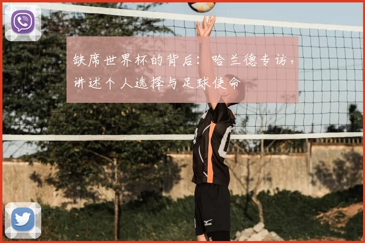 缺席世界杯的背后：哈兰德专访，讲述个人选择与足球使命