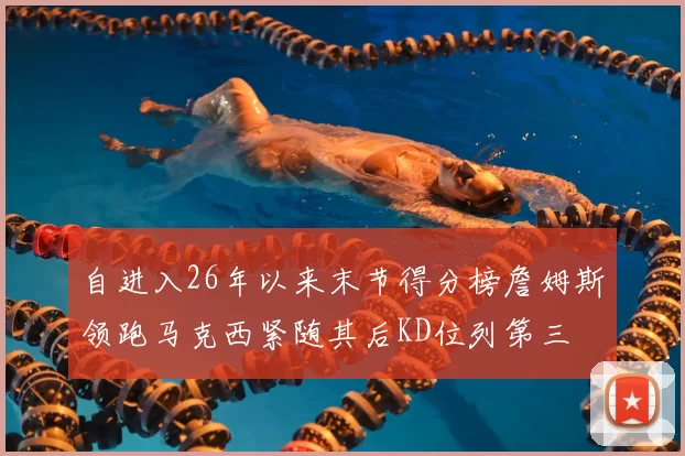 自进入26年以来末节得分榜詹姆斯领跑马克西紧随其后KD位列第三