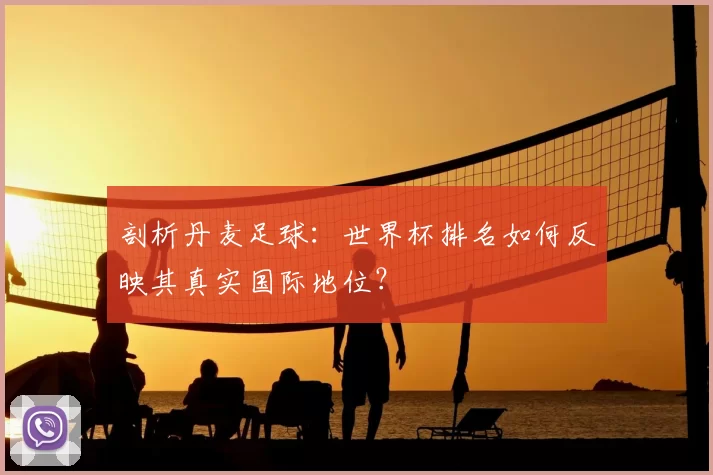 剖析丹麦足球:世界杯排名如何反映其真实国际地位?