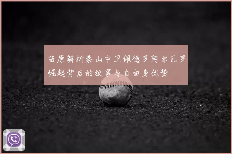 苗原解析泰山中卫佩德罗阿尔瓦罗崛起背后的故事与自由身优势