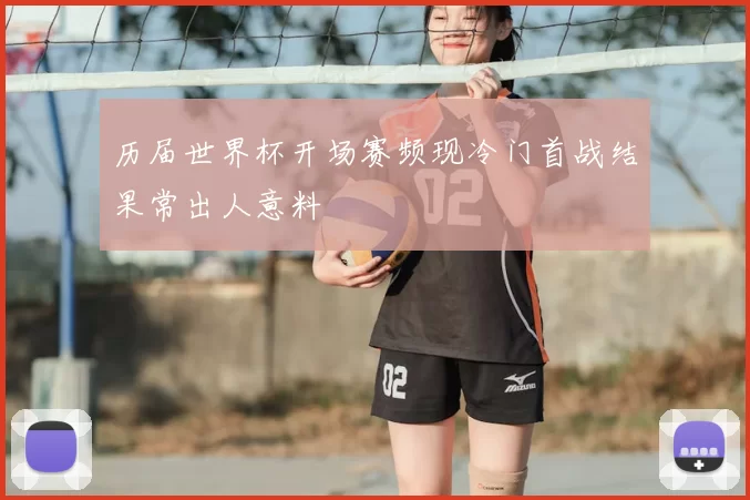 历届世界杯开场赛频现冷门首战结果常出人意料
