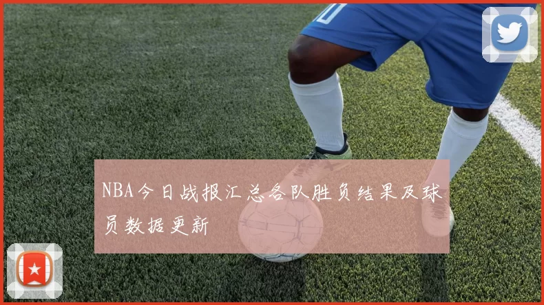 NBA今日战报汇总各队胜负结果及球员数据更新
